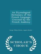 An Etymological Dictionary Of The French Language di George William Kitchin edito da Scholar's Choice