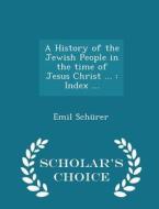 A History Of The Jewish People In The Time Of Jesus Christ ... di Emil Schurer edito da Scholar's Choice