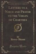 Letters To A Niece And Prayer To The Virgin Of Chartres (classic Reprint) di Henry Adams edito da Forgotten Books