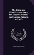 The Urine, And Clinical Chemistry Of The Gastric Contents, The Common Poisons, And Milk di James William Holland edito da Palala Press