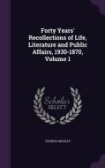 Forty Years' Recollections Of Life, Literature And Public Affairs, 1930-1870, Volume 1 di Charles MacKay edito da Palala Press