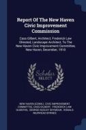 Report of the New Haven Civic Improvement Commission: Cass Gilbert, Architect, Frederick Law Olmsted, Landscape Architec di Cass Gilbert edito da CHIZINE PUBN