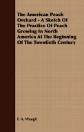 The American Peach Orchard - A Sketch of the Practice of Peach Growing in North America at the Beginning of the Twentiet di F. A. Waugh edito da Chapman Press