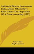 Authentic Papers Concerning India Affairs Which Have Been Under The Inspection Of A Great Assembly (1771) di Robert Clive, Ralph Leycester, George Gray edito da Kessinger Publishing, Llc