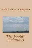 The Foolish Galatians di Thomas M. Parsons edito da Createspace