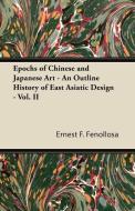 Epochs of Chinese and Japanese Art - An Outline History of East Asiatic Design - Vol. II di Ernest F. Fenollosa edito da Schauffler Press