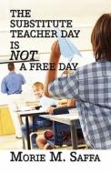 The Substitute Teacher Day Is Not A Free Day di Morie M Saffa edito da America Star Books