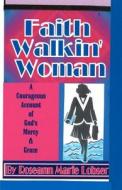 Faith Walk'in Woman: A Courageous Account of God's Mercy and Grace. di Roseann Marie Lobser edito da Createspace