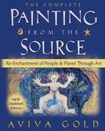 The Complete Painting from the Source: Re-Enchantment of People and Planet Through Art di Aviva Gold edito da Createspace
