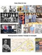 Coal, Steel & Iron. Pennsylvania's Golden Triangle of Strength: Featuring the 75 Year Anniversary of Twin City Barbell, America's Oldest Still Viable di Dave Yarnell edito da Createspace