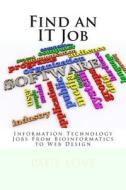 Find an It Job: Information Technology Careers from Bioinformatics to Web Design di Paul E. Love edito da Createspace