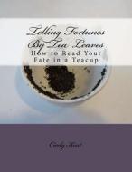 Telling Fortunes by Tea Leaves: How to Read Your Fate in a Teacup di Cicely Kent edito da Createspace