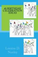 40 Birthday Celebration Ideas di Loraine D. Nunley edito da Createspace