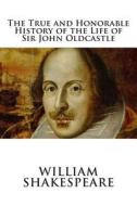 The True and Honorable History of the Life of Sir John Oldcastle di William Shakespeare edito da Createspace