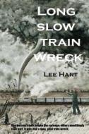 Long Slow Train Wreck: One Person's Hate Began the Carnage; Others Unwittingly Took Part. It Was Like a Long, Slow Train Wreck. di Lee Hart edito da Createspace