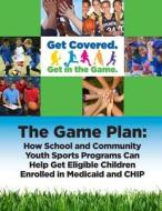 The Game Plan: How School and Community Youth Sports Programs Can Help Get Eligible Children Enrolled in Medicaid and Chip di United States Department of Health and H edito da Createspace