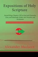 Expositions of Holy Scripture: Second Kings Chapters VIII to End and Chronicles, Ezra, and Nehemiah. Esther, Job, Proverbs, and Ecclesiastes di Alexander MacLaren edito da Createspace