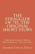 The Straggler of ?15, the Original Short Story: (Arthur Conan Doyle Masterpiece Collection) di Arthur Conan Doyle edito da Createspace