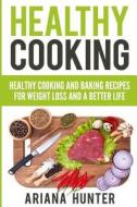 Healthy Cooking: Healthy Cooking and Baking Recipes for Weight Loss and a Better Life di Theodore Maddox, John Mayo, Ariana Hunter edito da Createspace