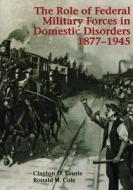 The Role of Federal Military Forces in Domestic Disorders, 1877-1945 di Clayton D. Laurie, Ronald H. Cole edito da Createspace