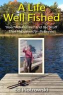 A Life Well Fished: "Reel" Adventures and the Stuff That Happened in Between di Ed Piotrowski edito da Createspace