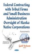 Federal Contracting with Tribal Firms & Small Business Administration Oversight of Alaska Native Corporations edito da Nova Science Publishers Inc