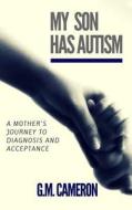 My Son Has Autism: A Mother's Journey to Diagnosis and Acceptance di G. M. Cameron edito da Createspace Independent Publishing Platform