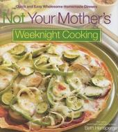 Not Your Mother's Weeknight Cooking: Quick and Easy Wholesome Homemade Dinners di Beth Hensperger edito da Harvard Common Press