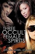 Three Occult Female Spirits di Ethel A. Scott edito da XULON PR