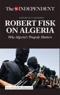 Robert Fisk on Algeria: Why Algeria's Tragedy Matters di Robert Fisk edito da INDEPENDENT PRINT LTD