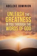 Unleash The Greatness In You Through The Words Of God di Dominion Adeleke Dominion edito da AuthorHouse