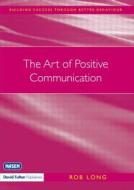 The Art Of Positive Communication di Rob Long edito da Taylor & Francis Ltd