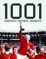 1001 Football Moments di Sam Pilger, Leo Moynihan, Louis Masserella, Rob Wightman, Robert Lodge, Mike Hooley edito da Carlton Books Ltd