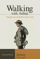 Walking with Arthur: Finding God on My Way to New York di James O'Donnell edito da MOODY PUBL