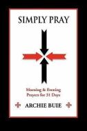 Simply Pray: Morning & Evening Prayers for 31 Days di Archie Buie edito da PEPPERTREE PR