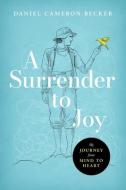 A Surrender to Joy: My Journey from Mind to Heart di Daniel Cameron Becker edito da WORLDS OF THE CRYSTAL MOON