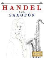 Handel Para Saxofón: 10 Piezas Fáciles Para Saxofón Libro Para Principiantes di Easy Classical Masterworks edito da Createspace Independent Publishing Platform
