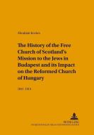 The History of the Free Church of Scotland's Mission to the Jews in Budapest and its Impact on the Reformed Church of Hu di Ábrahám Kovács edito da Lang, Peter GmbH