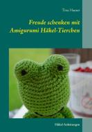Freude schenken mit Amigurumi Häkel-Tierchen di Tina Haeser edito da Books on Demand