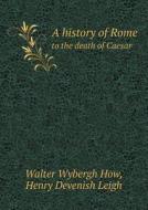 A History Of Rome To The Death Of Caesar di Walter Wybergh How, Henry Devenish Leigh edito da Book On Demand Ltd.