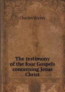 The Testimony Of The Four Gospels Concerning Jesus Christ di Charles Voysey edito da Book On Demand Ltd.