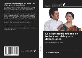 La clase media urbana en India y su crisis y sus dimensiones di A. Subrmaniyan edito da Ediciones Nuestro Conocimiento