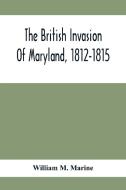 The British Invasion Of Maryland, 1812-1815 di William M. Marine edito da Alpha Editions