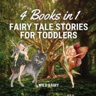 FAIRY TALE STORIES FOR TODDLERS: 4 BOOKS di WILD FAIRY edito da LIGHTNING SOURCE UK LTD