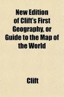 New Edition Of Clift's First Geography, Or Guide To The Map Of The World di Clift edito da General Books Llc