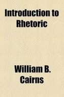 Introduction To Rhetoric di William B. Cairns edito da General Books Llc