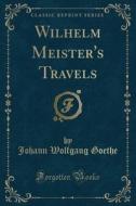 Wilhelm Meister's Travels (Classic Reprint) di Johann Wolfgang Goethe edito da Forgotten Books