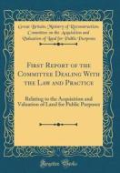 First Report of the Committee Dealing with the Law and Practice: Relating to the Acquisition and Valuation of Land for Public Purposes (Classic Reprin di Great Britain Ministry of Rec Purposes edito da Forgotten Books