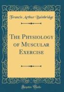 The Physiology of Muscular Exercise (Classic Reprint) di Francis Arthur Bainbridge edito da Forgotten Books