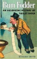 Bum Fodder: An Absorbing History of Toilet Paper di Richard Smyth edito da SOUVENIR PR